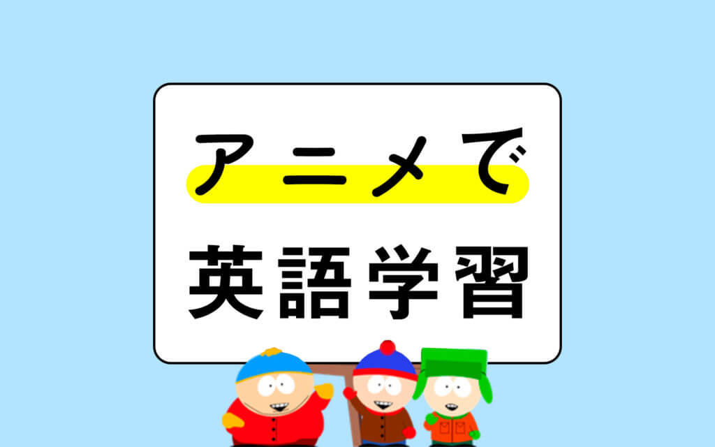 英語学習者必見 英語の勉強におすすめのアニメと具体的勉強法を紹介